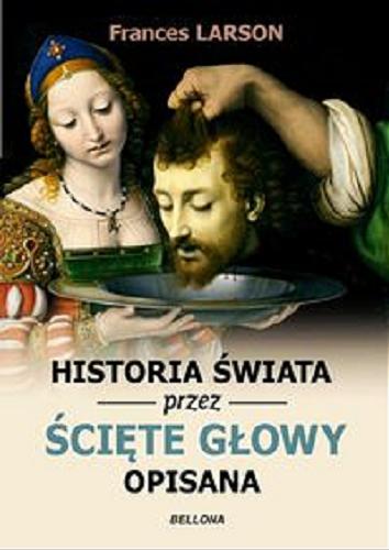 Okładka książki Historia świata przez ścięte głowy opisana / Frances Larson ; tłumaczyła Paulina Maksymowicz.