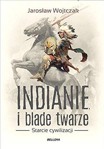 Okładka książki Indianie i blade twarze : starcie cywilizacji / Jarosław Wojtczak.
