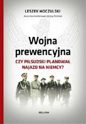 Okładka książki Wojna prewencyjna : czy Piłsudski planował najazd na Niemcy? / Leszek Moczulski.