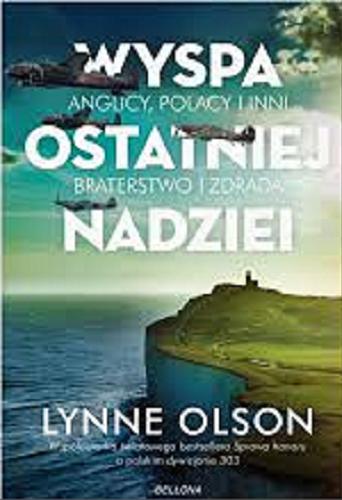 Okładka książki Wyspa ostatniej nadziei : Anglicy, Polacy i inni : bohaterstwo i zdrada / Lynne Olson ; tłumacz Sławomir Kędzierski.