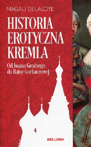 Okładka książki Historia erotyczna Kremla : od Iwana Groźnego do Raisy Gorbaczowej / Magali Delaloye ; przekład Krystyna Szeżyńska-Maćkowiak.