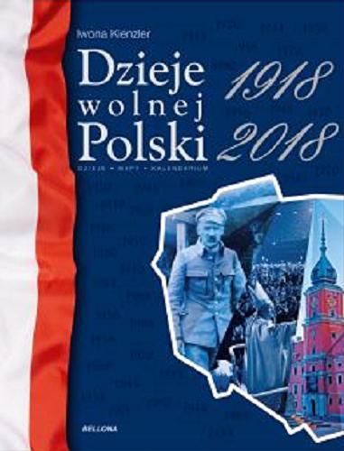 Okładka książki Dzieje wolnej Polski : historia, mapy, kalendarium 1918-2018 / Iwona Kienzler.