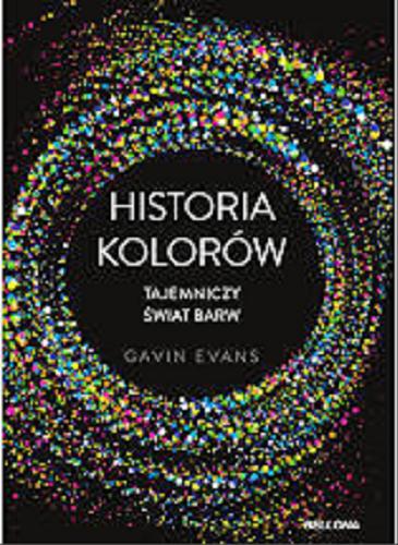 Okładka książki Historia kolorów : tajemniczy świat barw / Gavin Evans ; przekład Władysław Jeżewski.