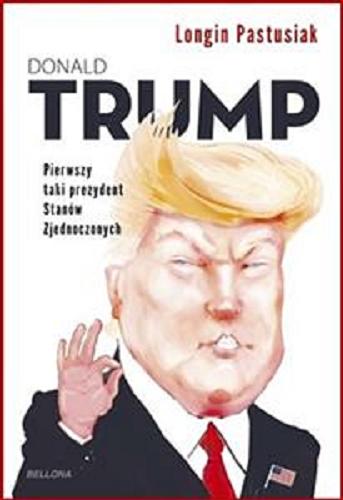 Okładka książki Donald Trump : pierwszy taki prezydent Stanów Zjednoczonych / Longin Pastusiak.