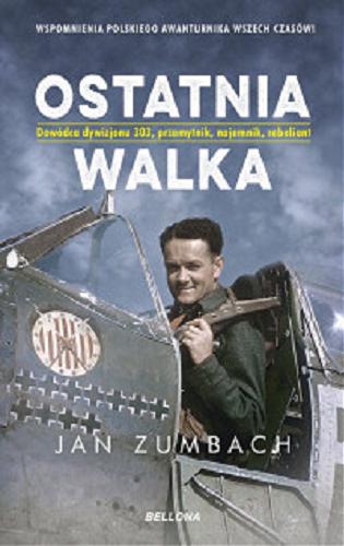 Okładka książki Ostatnia walka : dowódca Dywizjonu 303, przemytnik, najemnik, rebeliant / Jan Zumbach ; przekład Ryszard Witkowski.