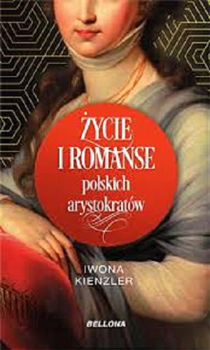 Okładka książki Życie i romanse polskich arystokratów / Iwona Kienzler.