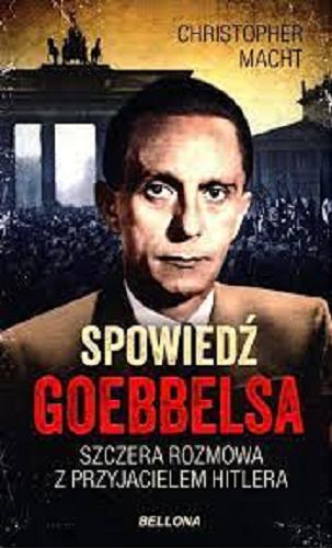 Okładka książki Spowiedź Goebbelsa : szczera rozmowa z przyjacielem Hitlera / Christopher Macht.