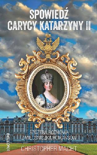 Okładka książki Spowiedź Carycy Katarzyny II : szczera rozmowa z miłośniczką romansów / Christopher Macht.