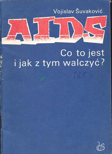 Okładka książki AIDS :  co to jest i jak z tym walczyć ? / Vojislav Šuvaković ; [z serboch. tł. Bożena Nowak].
