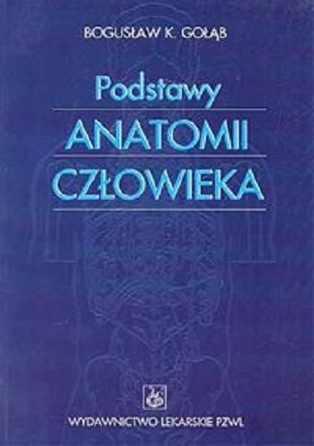 Okładka książki Podstawy anatomii człowieka : podręcznik dla studentów / Bogusław K. Gołąb.