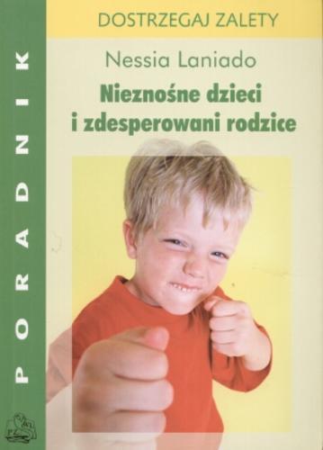 Okładka książki Nieznośne dzieci i zdesperowani rodzice : dostrzegaj zalety / Nessia Laniado ; z wł. tł. Ksenia Zawanowska.