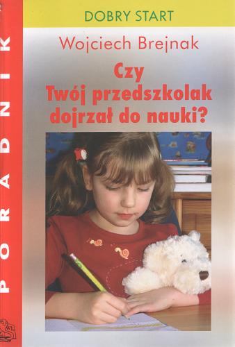 Okładka książki Czy Twój przedszkolak dojrzał do nauki? : dobry start / Wojciech Brejnak.
