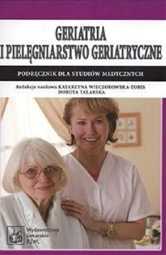 Okładka książki Geriatria i pielęgniarstwo geriatryczne : podręcznik dla studiów medycznych / red. Katarzyna Wieczorowska-Tobis ; red. Dorota Talarska.