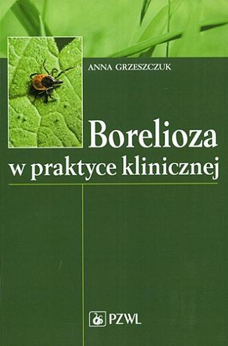 Okładka książki Borelioza w praktyce klinicznej / Anna Grzeszczuk.