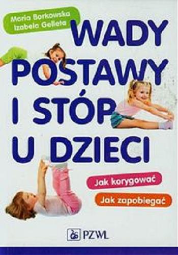 Okładka książki Wady postawy i stóp u dzieci : jak korygować, jak zapobiegać / Maria Borkowska, Izabela Gelleta.