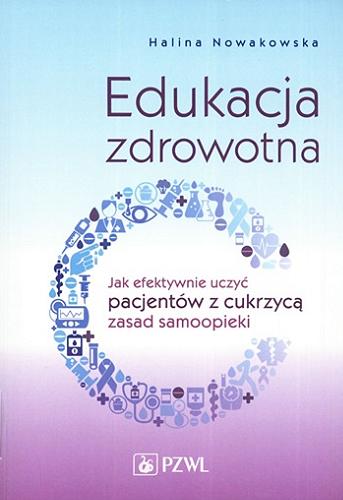 Okładka książki Edukacja zdrowotna : jak efektywnie uczyć pacjentów z cukrzycą zasad samoopieki / Halina Nowakowska.