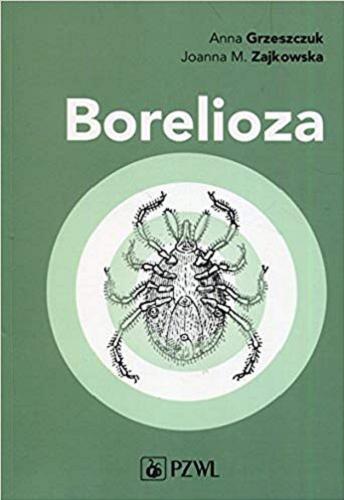 Okładka książki Borelioza / dr hab. n. med. Anna Grzeszczuk, prof. dr hab. n. med. Joanna M. Zajkowska.