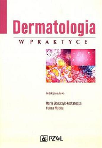 Okładka książki Dermatologia w praktyce / redakcja naukowa Maria Błaszczyk-Kostanecka, Hanna Wolska ; autorzy Maria Błaszczyk-Kostanecka [i inni].