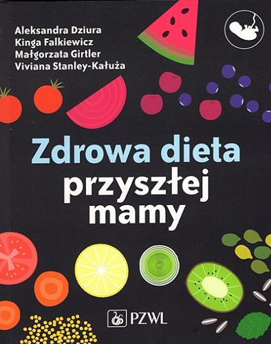 Okładka książki Zdrowa dieta przyszłej mamy / Aleksandra Dziura, Kinga Falkiewicz, Małgorzata Girtler, Viviana Stanley-Kałuża.