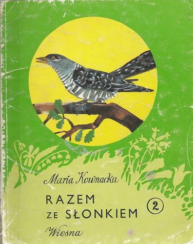 Okładka książki Razem ze słonkiem : pierwsza książka wprowadzająca w świat przyrody. 2, Wiosna / Maria Kownacka ; [ilustracje Jerzy Heintze, Zbigniew Rychlicki, Stanisława Saloni].