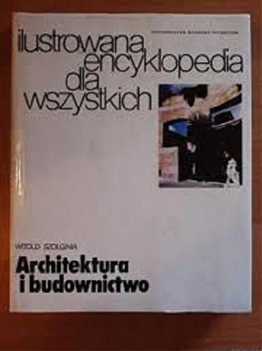 Okładka książki Ilustrowana encyklopedia dla wszystkich : architektura i budownictwo / Witold Szolginia.