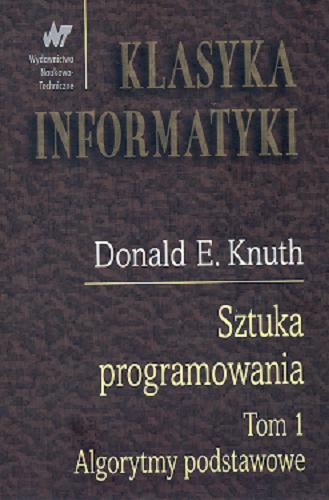 Okładka książki Sztuka programowania. T. 1, Algorytmy podstawowe / Donald E. Knuth ; z angielskiego przełożył Grzegorz Jakacki.