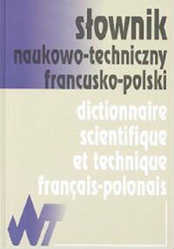 Okładka książki Słownik naukowo-techniczny francusko-polski = Dictionnaire scientifique et technique français-polonais / redagowali Sabina Janicka, Jan Szarski.