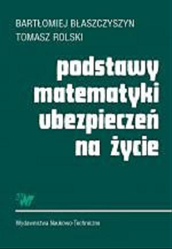 Okładka książki Podstawy matematyki ubezpieczeń na życie / Bartłomiej Błaszczyszyn ; Tomasz Rolski.