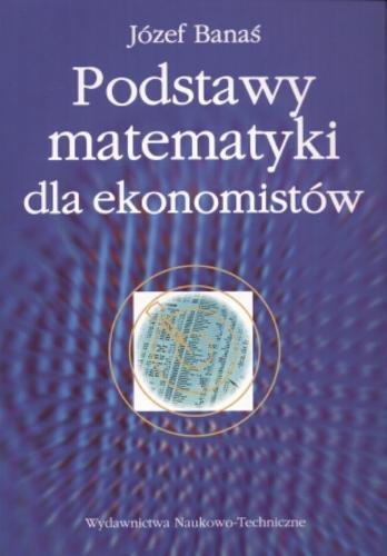 Okładka książki Podstawy matematyki dla ekonomistów / Józef Banaś.