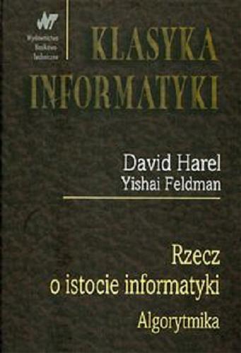 Okładka książki Rzecz o istocie informatyki : algorytmika / David Harel, Yishai Feldman ; z ang. przeł. Zdzisław Płoski.