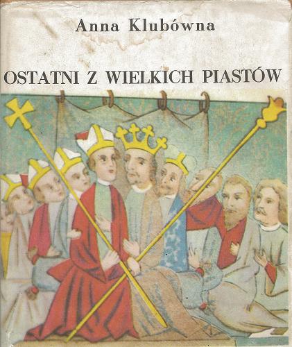 Okładka książki Ostatni z wielkich Piastów / Anna Klubówna.
