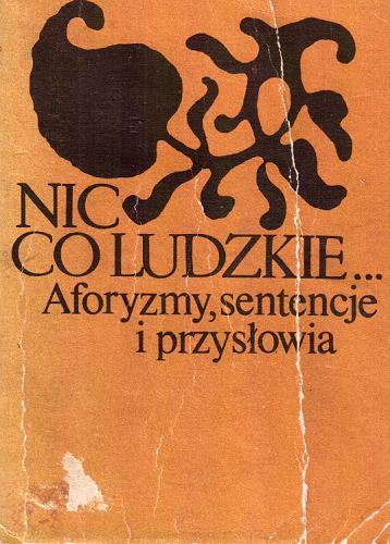 Okładka książki Nic co ludzkie... : aforyzmy, sentencje i przysłowia / oprac. Henryk Jurand.