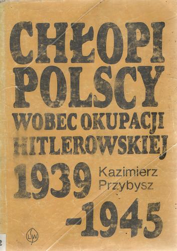 Okładka książki  Chłopi polscy wobec okupacji hitlerowskiej 1939-1945 : zachowania i postawy polityczne na terenach Generalnego Gubernatorstwa  1