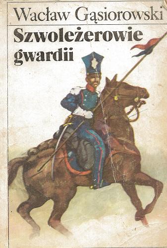 Okładka książki Szwoleżerowie gwardii / Wacław Gąsiorowski ; przedmowa Waldemar Łysiak.