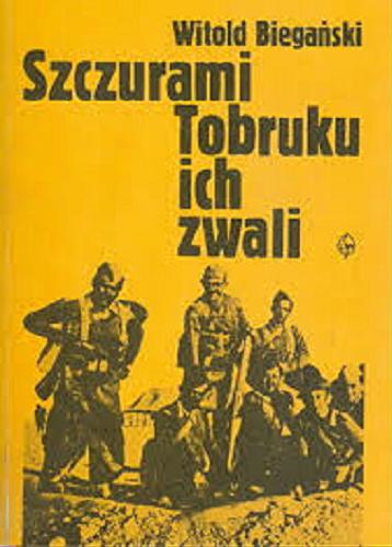 Okładka książki Szczurami Tobruku ich zwali : z dziejów walk polskich formacji wojskowych w Afryce Północnej w latach 1941-1943 / Witold Biegański.
