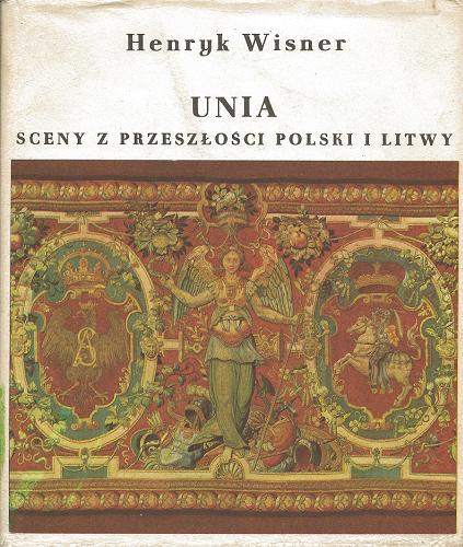 Okładka książki Unia : sceny z przeszłości Polski i Litwy / Henryk Wisner.