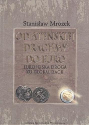 Okładka książki Od ateńskiej drachmy do euro :  europejska droga do globalizacji / Stanisław Mrozek.