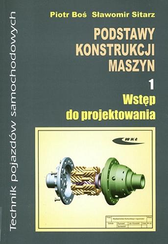 Okładka książki Podstawy konstrukcji maszyn. 1, Wste?p do projektowania / Piotr Bos?, Sławomir Sitarz.