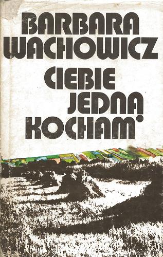 Okładka książki Ciebie jedną kocham / Barbara Wachowicz ; oprac.graf. Janusz Wysocki.