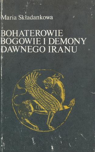 Okładka książki Bohaterowie, bogowie i demony dawnego Iranu / Maria Składanek.