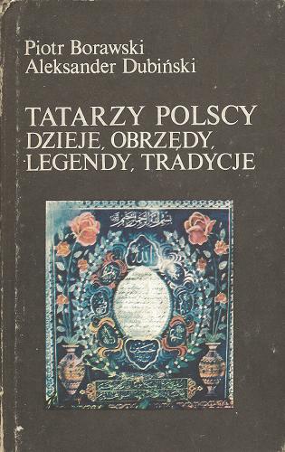 Okładka książki Tatarzy polscy : dzieje, obrzędy, legendy, tradycje / Piotr Borawski, Aleksander Dubiński.