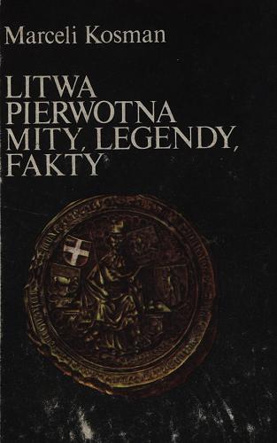 Okładka książki Litwa pierwotna : mity, legendy, fakty / Marceli Kosman.