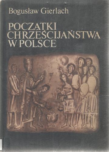 Okładka książki Początki chrześcijaństwa w Polsce / Bogusław Gierlach.