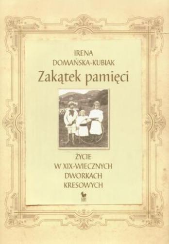 Okładka książki Zakątek pamięci : życie w XIX-wiecznych dworkach kresowych / Irena Domańska-Kubiak.