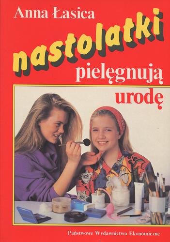 Okładka książki Nastolatki pielęgnują urodę / Anna Łasica.