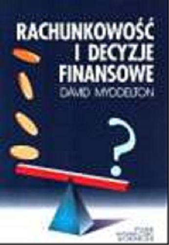 Okładka książki Rachunkowość i decyzje finansowe / Myddelton David Roderic ; tłum. Pułaska- Turyna Beata ; tłum. Jan Turyna.