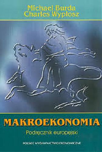 Okładka książki Makroekonomia : podręcznik europejski / Michael C. Burda ; Charles Wyplosz ; red. Urszula Grzelońska ; tł. Elżbieta Adamowicz.