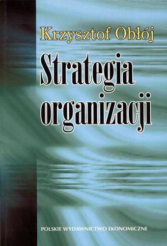 Okładka książki Strategia organizacji: w poszukiwaniu trwałej przewagi konkurencyjnej / Krzysztof Obłój.