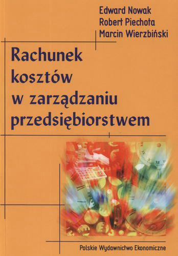 Okładka książki Rachunek kosztów w zarządzaniu przedsiębiorstwem / Edward Nowak ; Robert Piechota ; Marcin Wierzbiński.