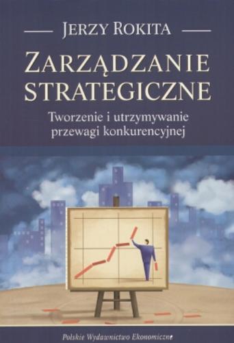 Okładka książki Zarządzanie strategiczne : tworzenie i utrzymywanie przewagi konkurencyjnej / Jerzy Rokita.